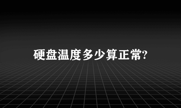 硬盘温度多少算正常?