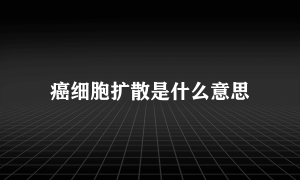 癌细胞扩散是什么意思