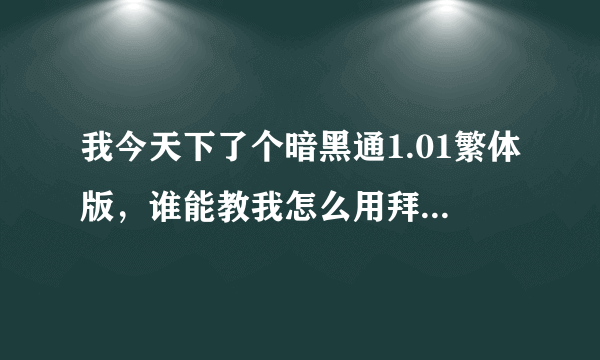 我今天下了个暗黑通1.01繁体版，谁能教我怎么用拜托各位了 3Q