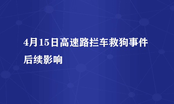 4月15日高速路拦车救狗事件后续影响