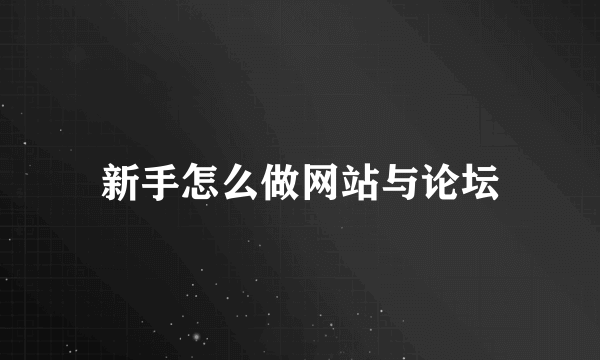 新手怎么做网站与论坛