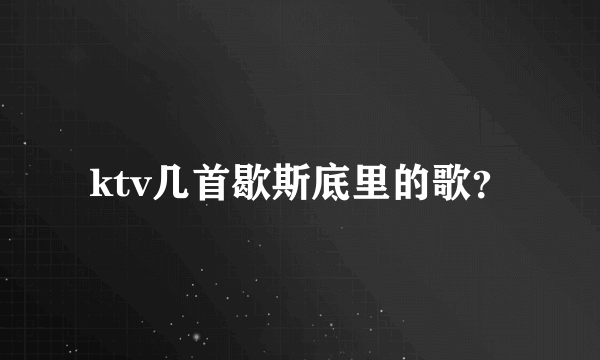 ktv几首歇斯底里的歌？