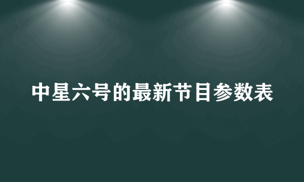 中星六号的最新节目参数表