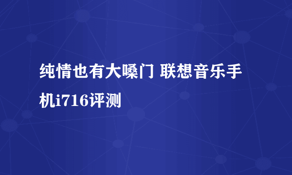 纯情也有大嗓门 联想音乐手机i716评测