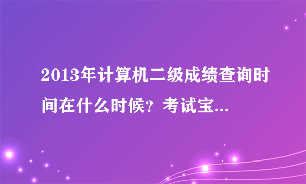 2013年计算机二级成绩查询时间在什么时候？考试宝典官网有公布吗？