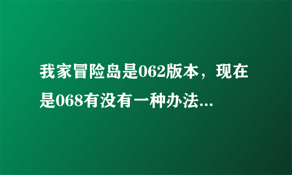 我家冒险岛是062版本，现在是068有没有一种办法不下客户端就能更新到068