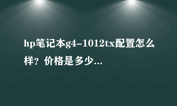 hp笔记本g4-1012tx配置怎么样？价格是多少？适合学生用么？