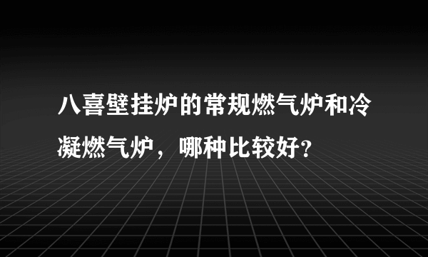 八喜壁挂炉的常规燃气炉和冷凝燃气炉，哪种比较好？