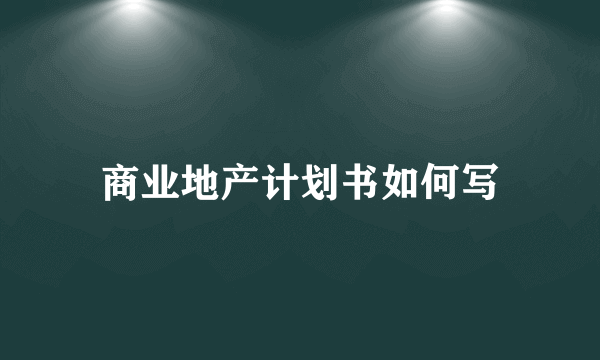 商业地产计划书如何写