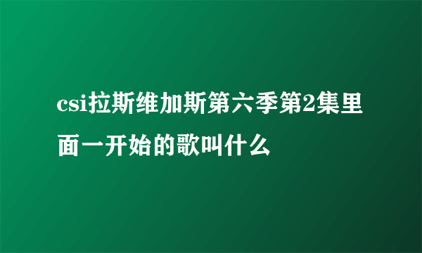 csi拉斯维加斯第六季第2集里面一开始的歌叫什么