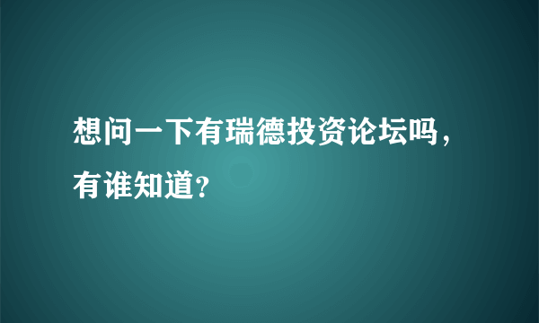 想问一下有瑞德投资论坛吗，有谁知道？