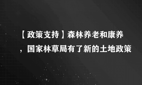 【政策支持】森林养老和康养，国家林草局有了新的土地政策