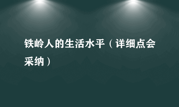 铁岭人的生活水平（详细点会采纳）