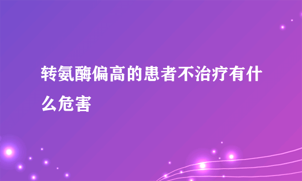 转氨酶偏高的患者不治疗有什么危害