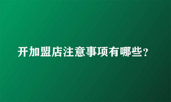 开加盟店注意事项有哪些？