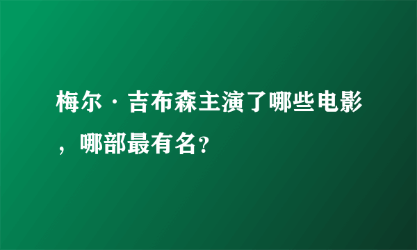 梅尔·吉布森主演了哪些电影，哪部最有名？