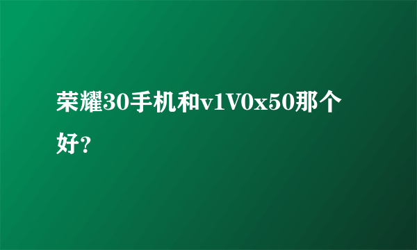 荣耀30手机和v1V0x50那个好？