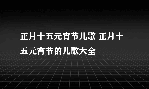 正月十五元宵节儿歌 正月十五元宵节的儿歌大全