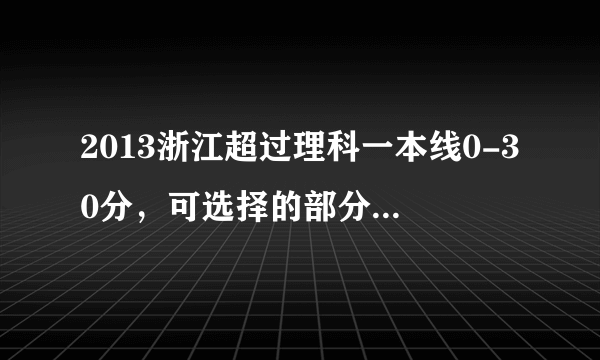 2013浙江超过理科一本线0-30分，可选择的部分学校和专业