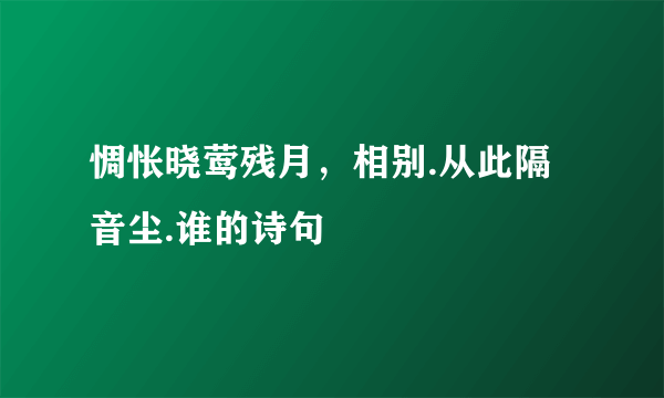 惆怅晓莺残月，相别.从此隔音尘.谁的诗句