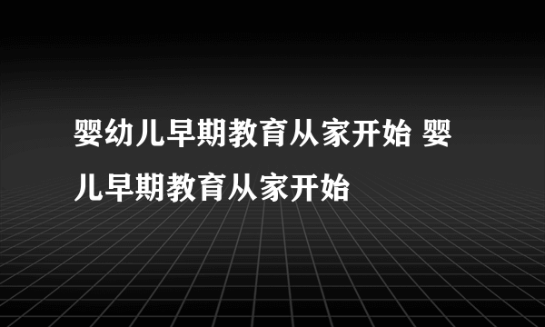 婴幼儿早期教育从家开始 婴儿早期教育从家开始