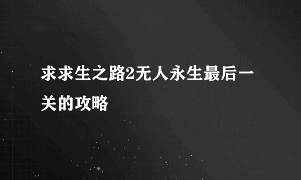 求求生之路2无人永生最后一关的攻略