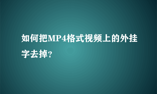 如何把MP4格式视频上的外挂字去掉？