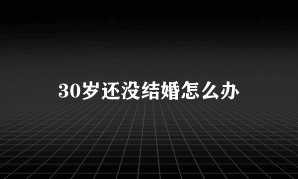 30岁还没结婚怎么办