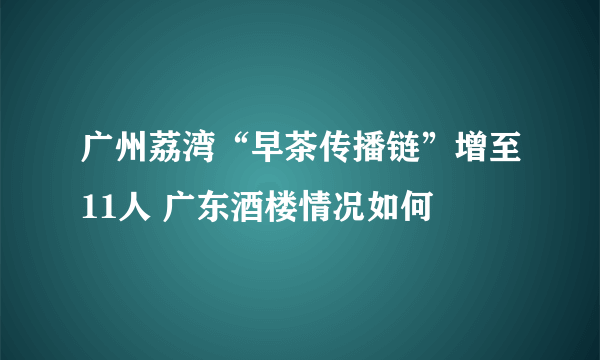 广州荔湾“早茶传播链”增至11人 广东酒楼情况如何