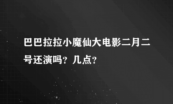 巴巴拉拉小魔仙大电影二月二号还演吗？几点？