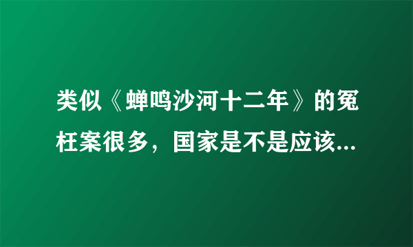 类似《蝉鸣沙河十二年》的冤枉案很多，国家是不是应该为被冤枉的人做点实事？