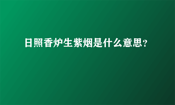 日照香炉生紫烟是什么意思？