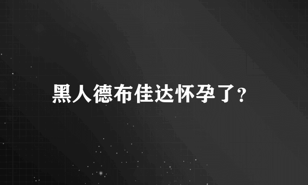 黑人德布佳达怀孕了？