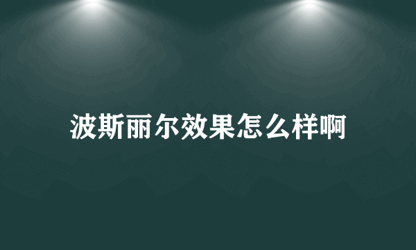 波斯丽尔效果怎么样啊