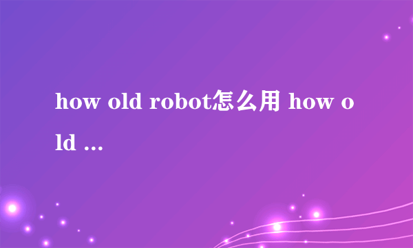 how old robot怎么用 how old robot网页版地址