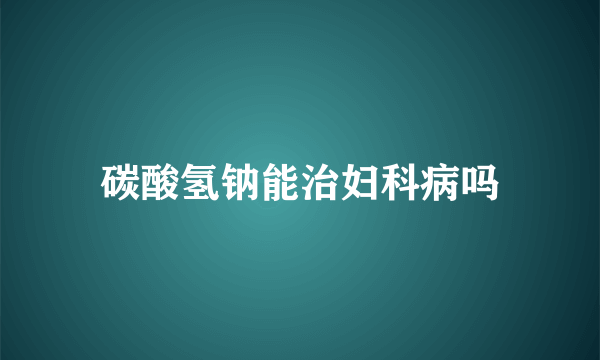 碳酸氢钠能治妇科病吗