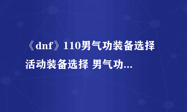 《dnf》110男气功装备选择活动装备选择 男气功加点和装备搭配