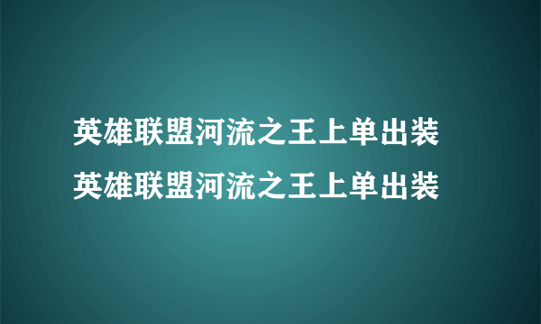 英雄联盟河流之王上单出装 英雄联盟河流之王上单出装