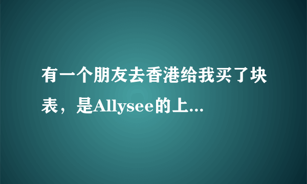 有一个朋友去香港给我买了块表，是Allysee的上面都是钻，朋友说一千多块，想问下这个表怎么样