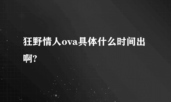 狂野情人ova具体什么时间出啊?