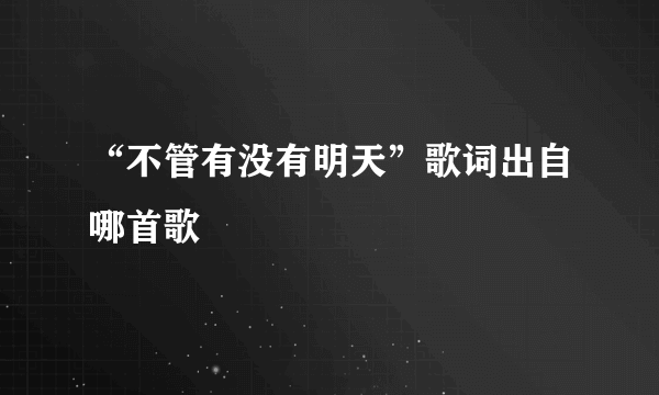 “不管有没有明天”歌词出自哪首歌