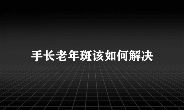 手长老年斑该如何解决