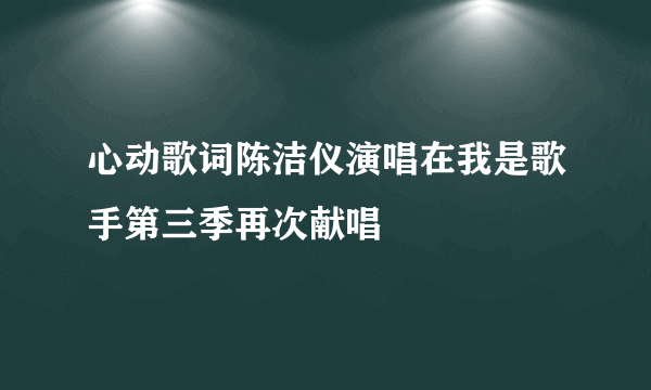 心动歌词陈洁仪演唱在我是歌手第三季再次献唱