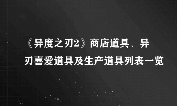 《异度之刃2》商店道具、异刃喜爱道具及生产道具列表一览