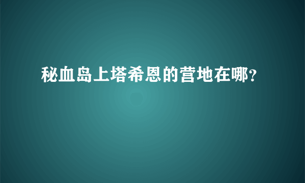 秘血岛上塔希恩的营地在哪？