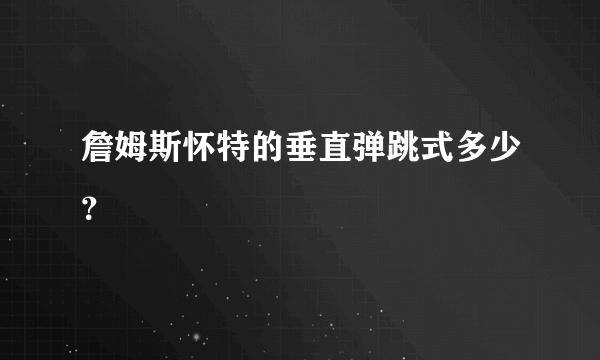 詹姆斯怀特的垂直弹跳式多少？