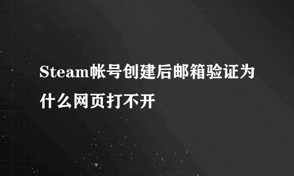 Steam帐号创建后邮箱验证为什么网页打不开