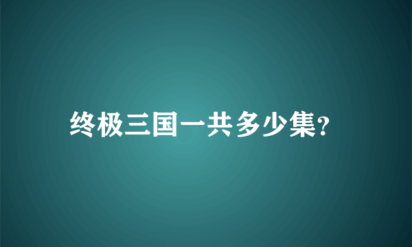 终极三国一共多少集？