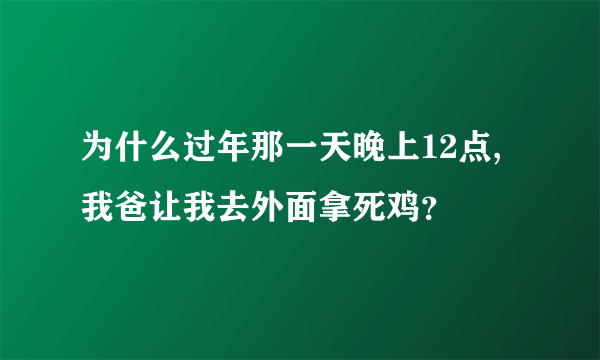 为什么过年那一天晚上12点,我爸让我去外面拿死鸡？