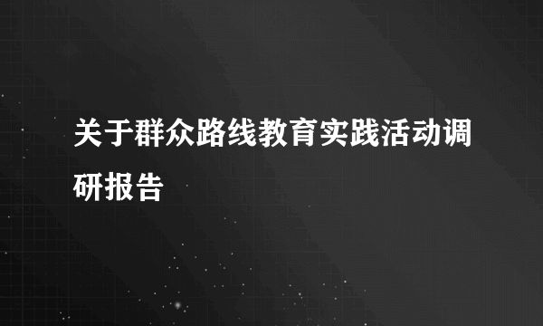 关于群众路线教育实践活动调研报告